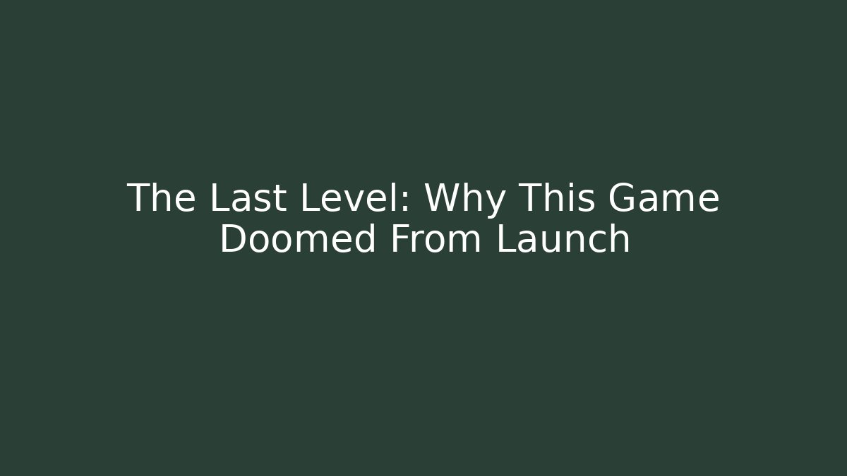 The Last Level: Why This Game Doomed From Launch