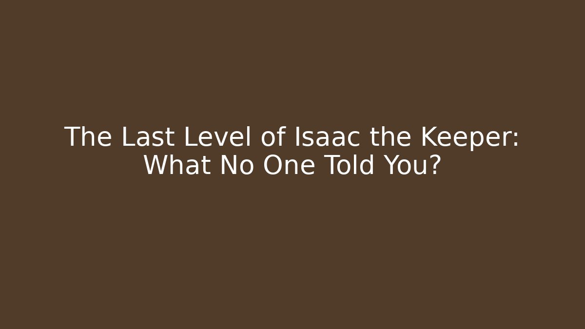 The Last Level of Isaac the Keeper: What No One Told You?