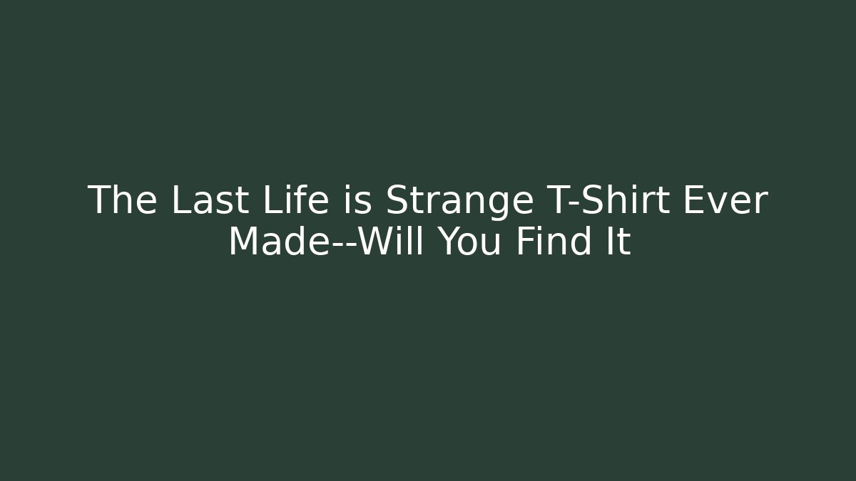 The Last Life is Strange T-Shirt Ever Made—Will You Find It