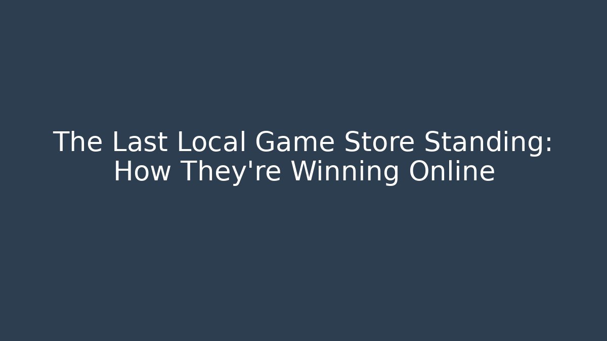 The Last Local Game Store Standing: How They're Winning Online