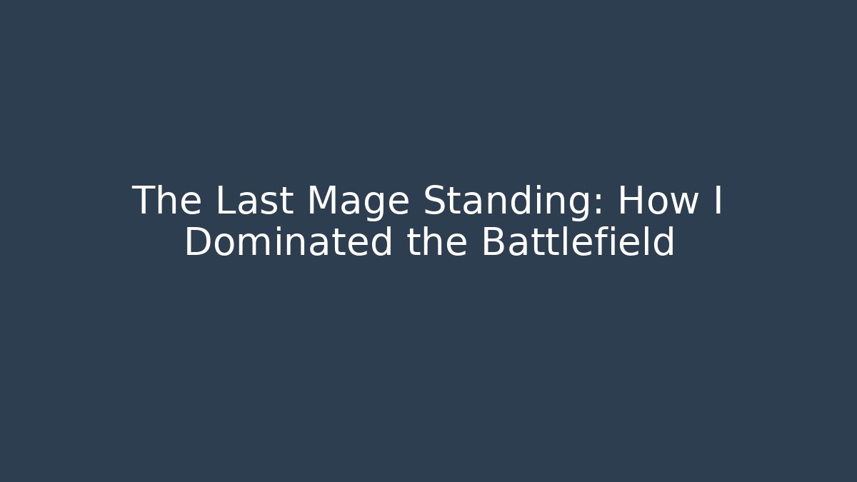 The Last Mage Standing: How I Dominated the Battlefield