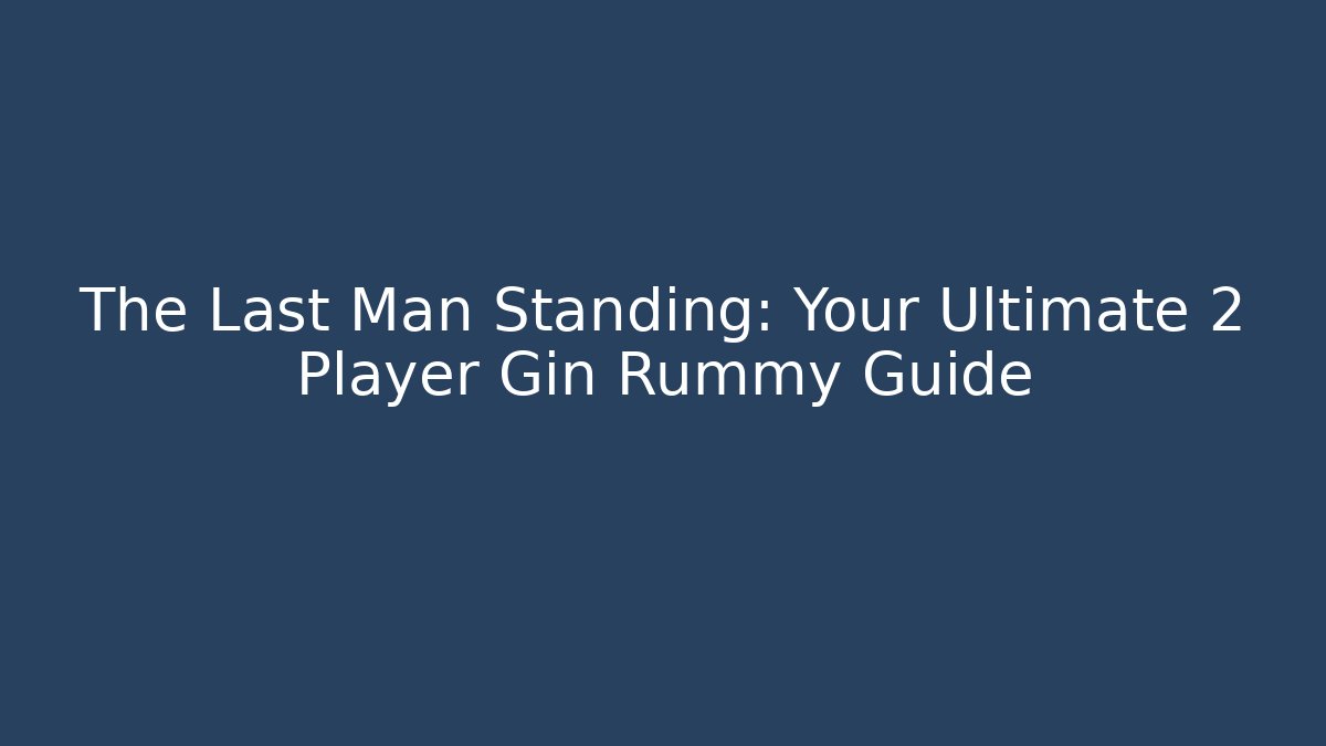The Last Man Standing: Your Ultimate 2 Player Gin Rummy Guide