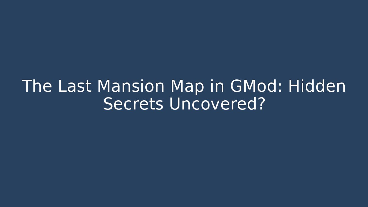 The Last Mansion Map in GMod: Hidden Secrets Uncovered?