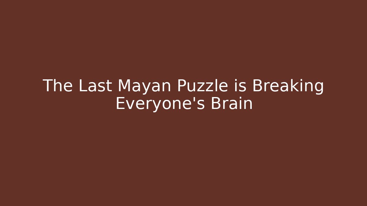 The Last Mayan Puzzle is Breaking Everyone's Brain