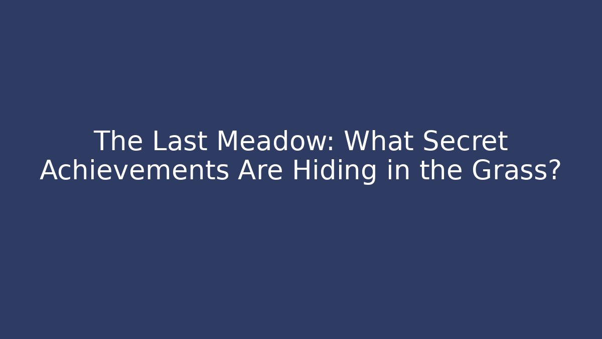 The Last Meadow: What Secret Achievements Are Hiding in the Grass?