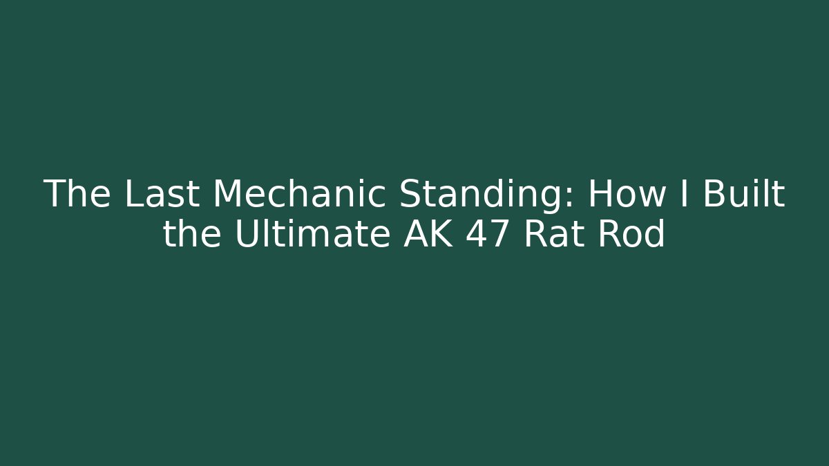The Last Mechanic Standing: How I Built the Ultimate AK 47 Rat Rod