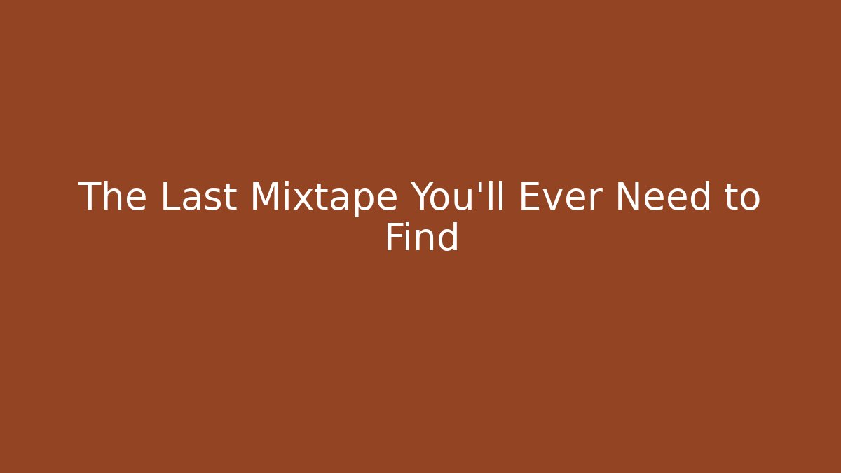 The Last Mixtape You'll Ever Need to Find