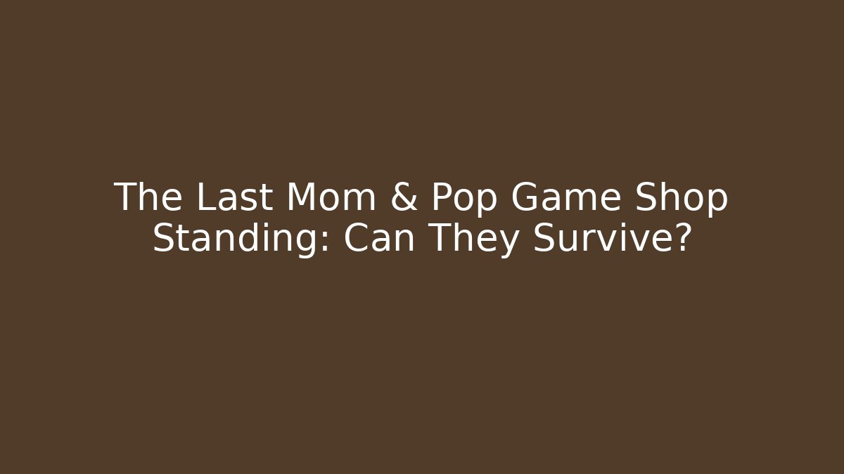 The Last Mom & Pop Game Shop Standing: Can They Survive?