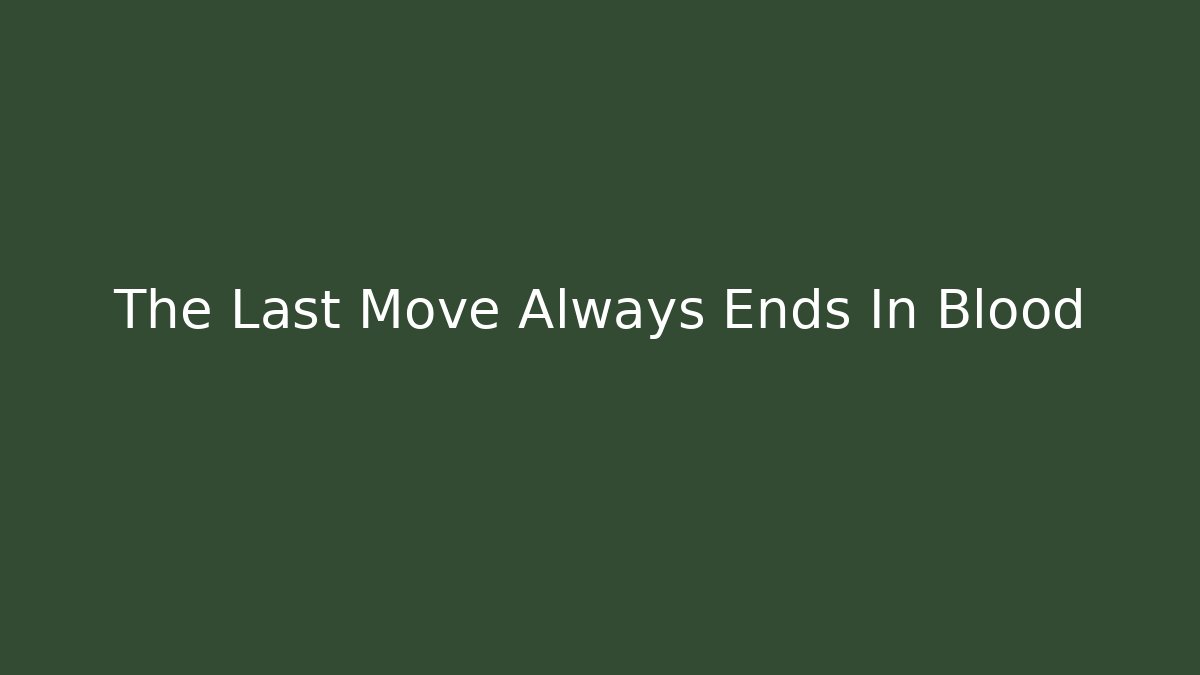 The Last Move Always Ends In Blood