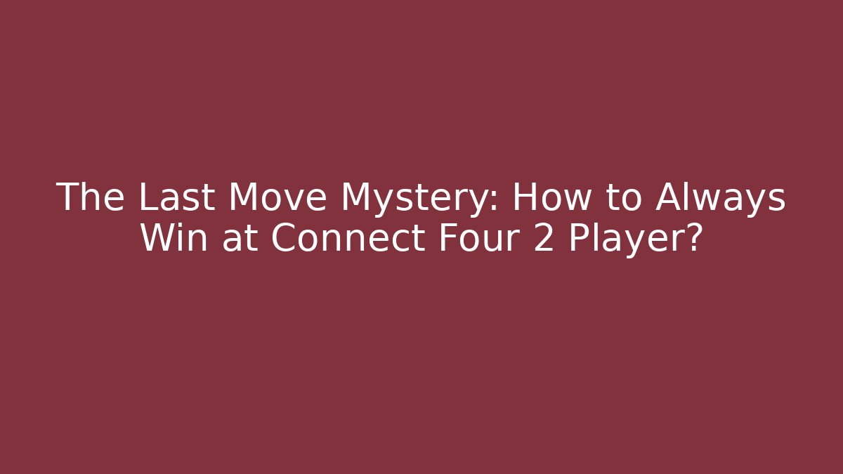 The Last Move Mystery: How to Always Win at Connect Four 2 Player?