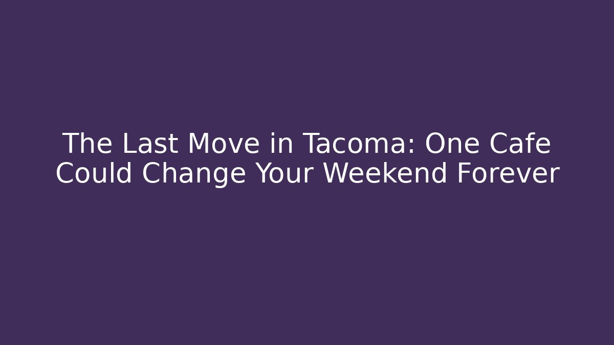 The Last Move in Tacoma: One Cafe Could Change Your Weekend Forever