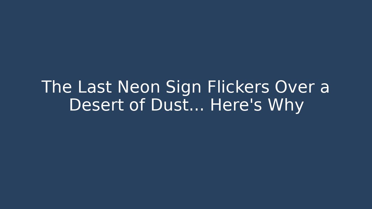 The Last Neon Sign Flickers Over a Desert of Dust… Here’s Why