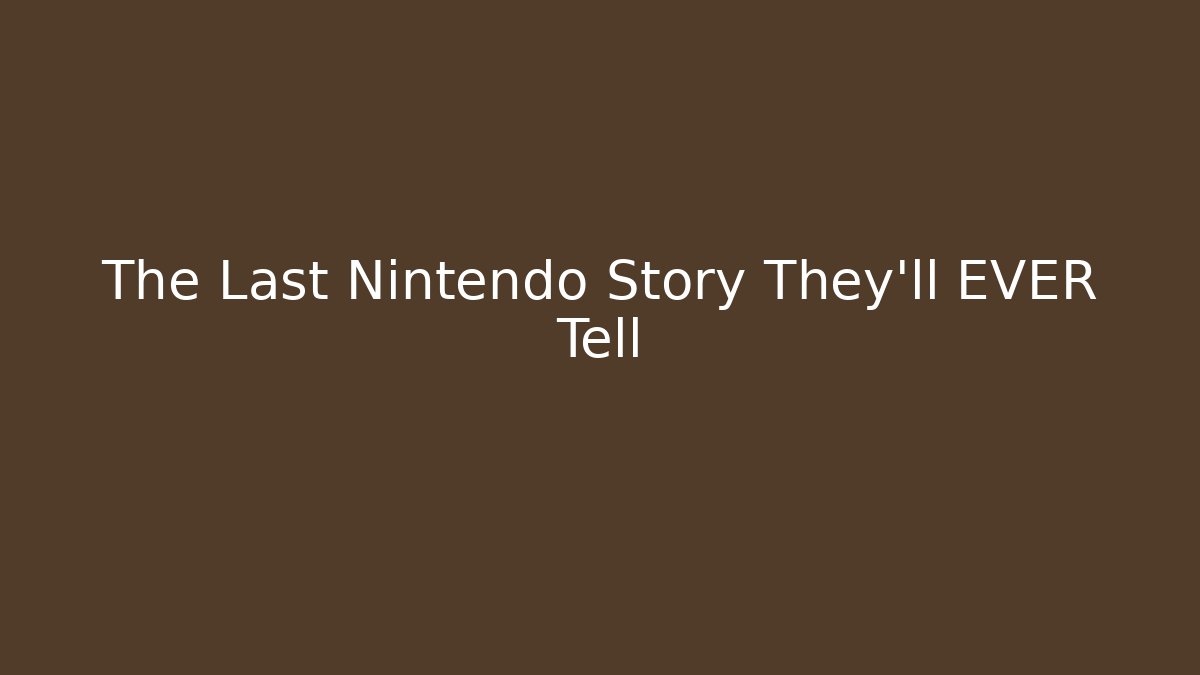 The Last Nintendo Story They'll EVER Tell