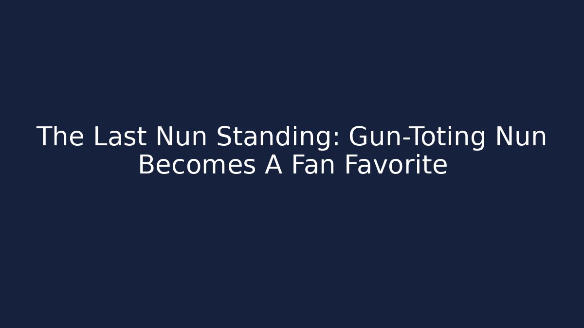 The Last Nun Standing: Gun-Toting Nun Becomes A Fan Favorite - Critter Realm