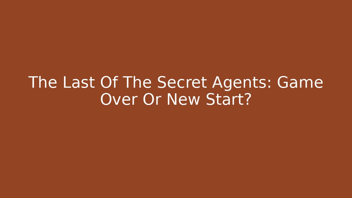 The Last Of The Secret Agents: Game Over Or New Start?