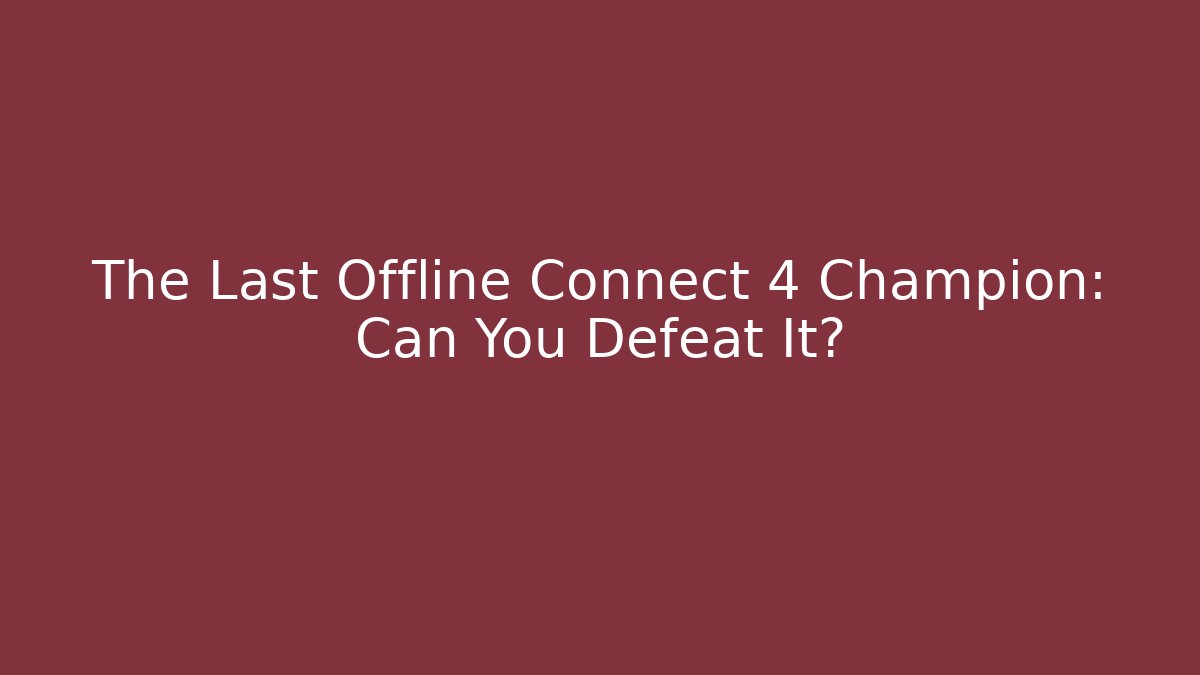The Last Offline Connect 4 Champion: Can You Defeat It?