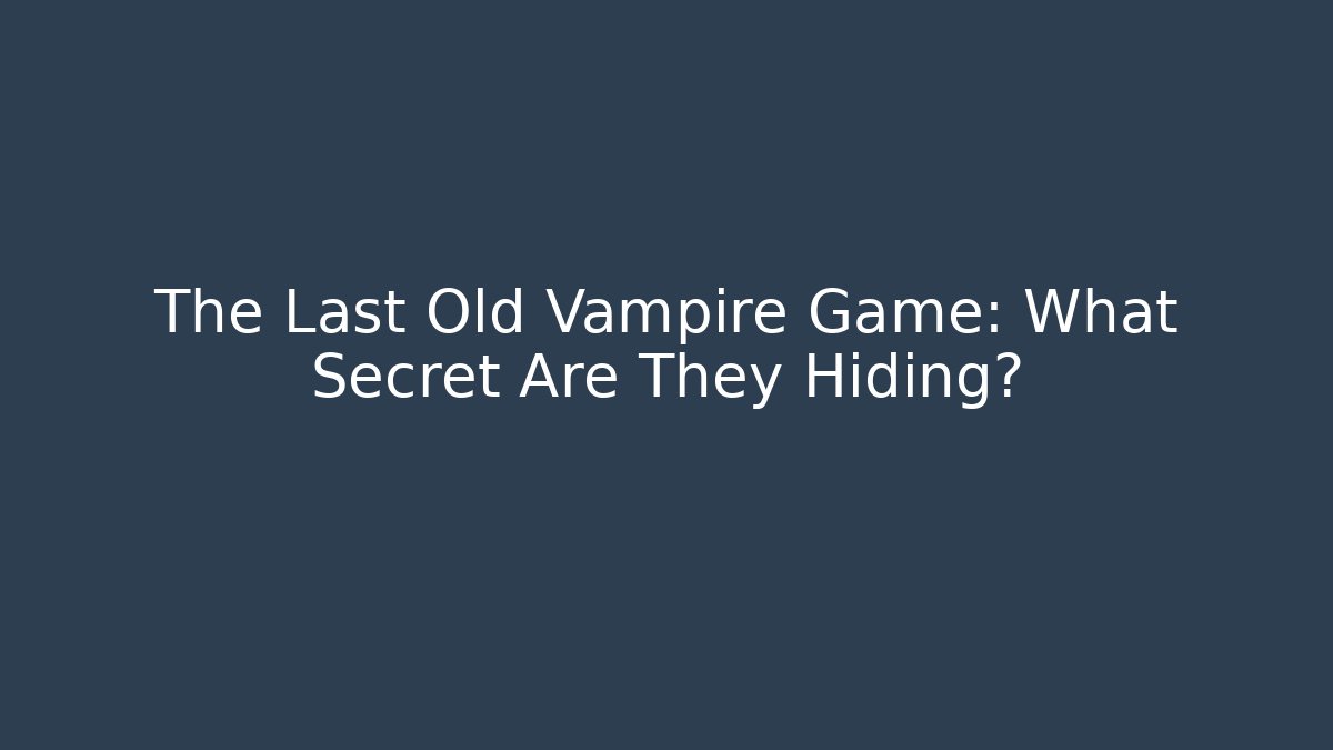 The Last Old Vampire Game: What Secret Are They Hiding?