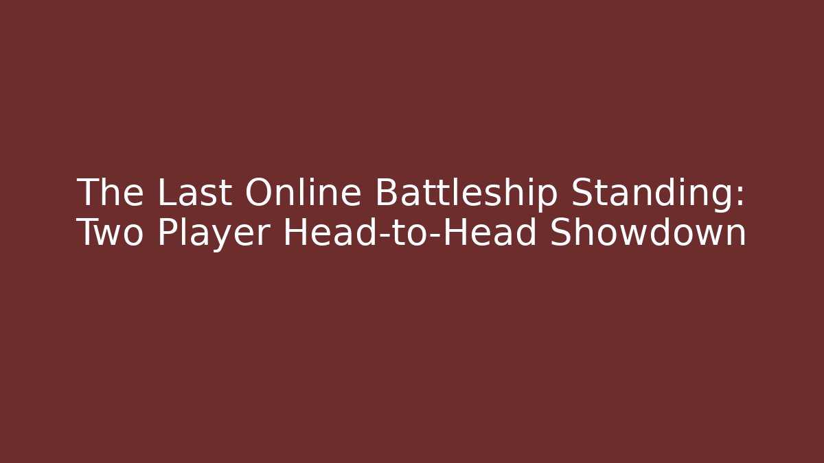 The Last Online Battleship Standing: Two Player Head-to-Head Showdown
