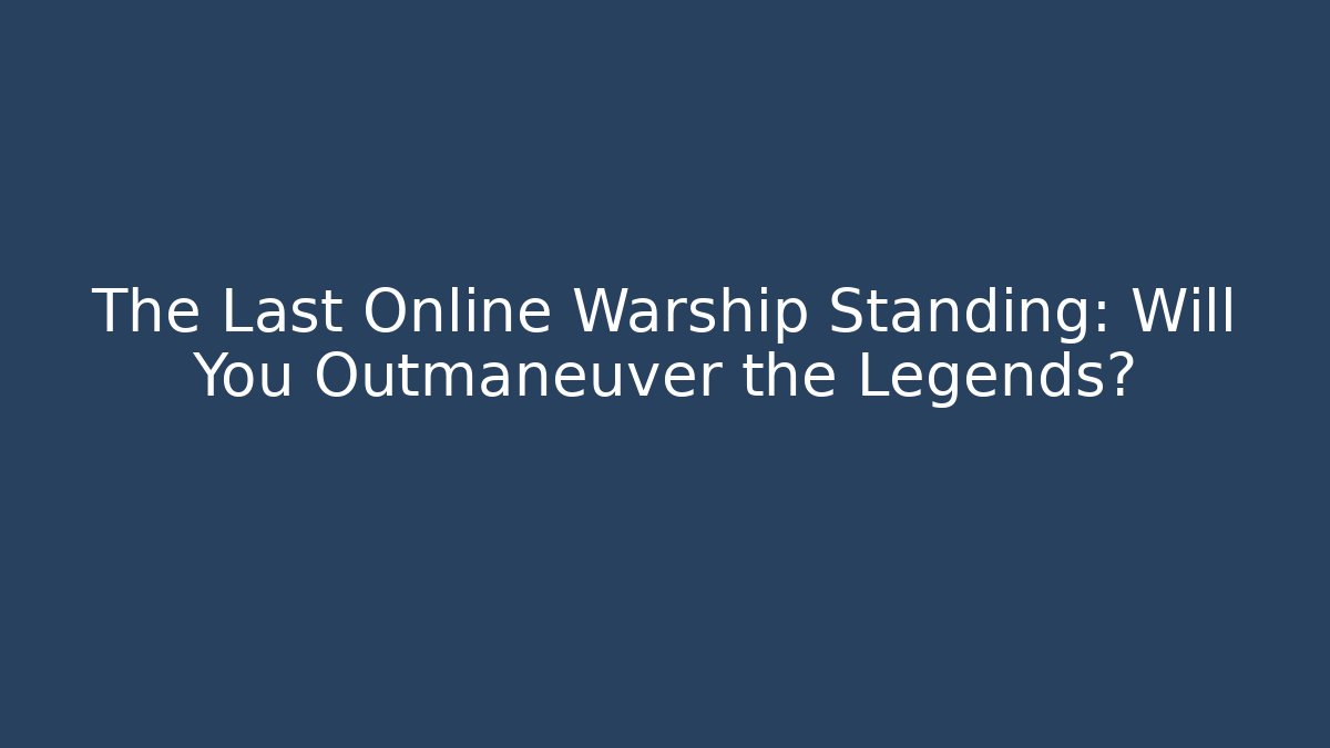 The Last Online Warship Standing: Will You Outmaneuver the Legends? - Critter Realm
