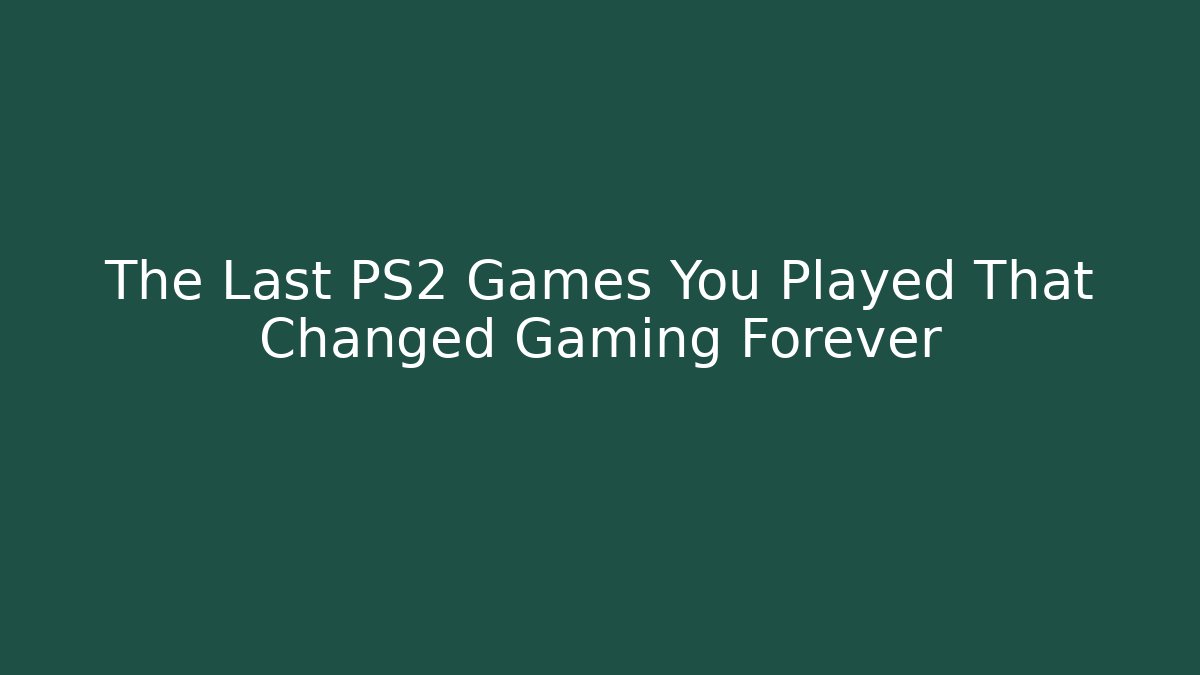 The Last PS2 Games You Played That Changed Gaming Forever