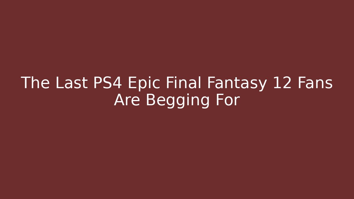 The Last PS4 Epic Final Fantasy 12 Fans Are Begging For