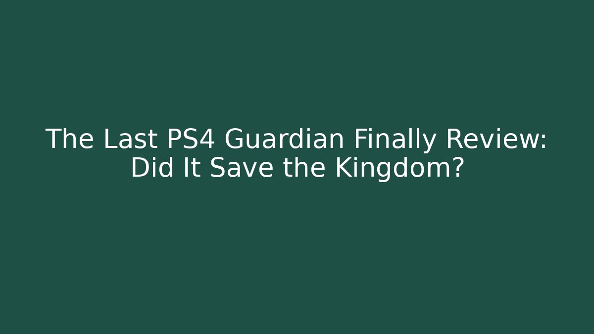 The Last PS4 Guardian Finally Review: Did It Save the Kingdom?