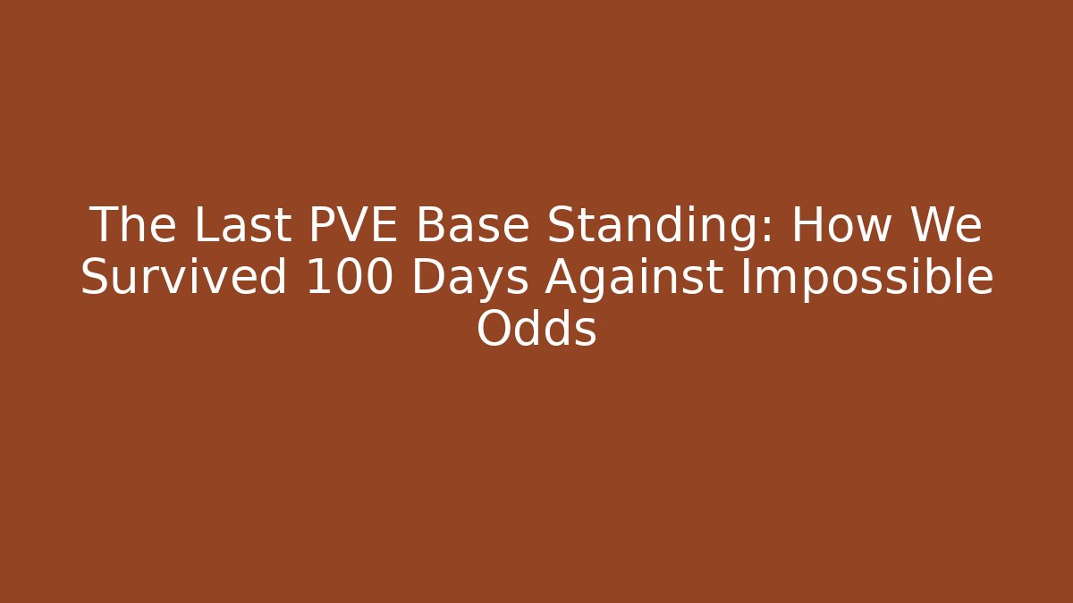 The Last PVE Base Standing: How We Survived 100 Days Against Impossible Odds