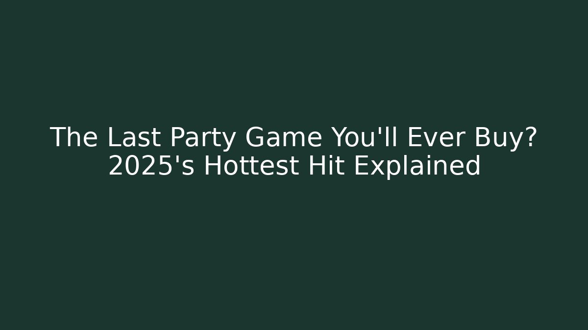 The Last Party Game You’ll Ever Buy? 2025’s Hottest Hit Explained