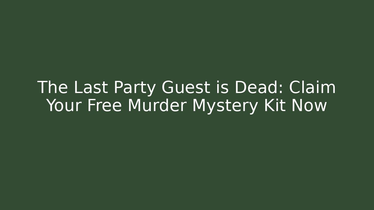 The Last Party Guest is Dead: Claim Your Free Murder Mystery Kit Now