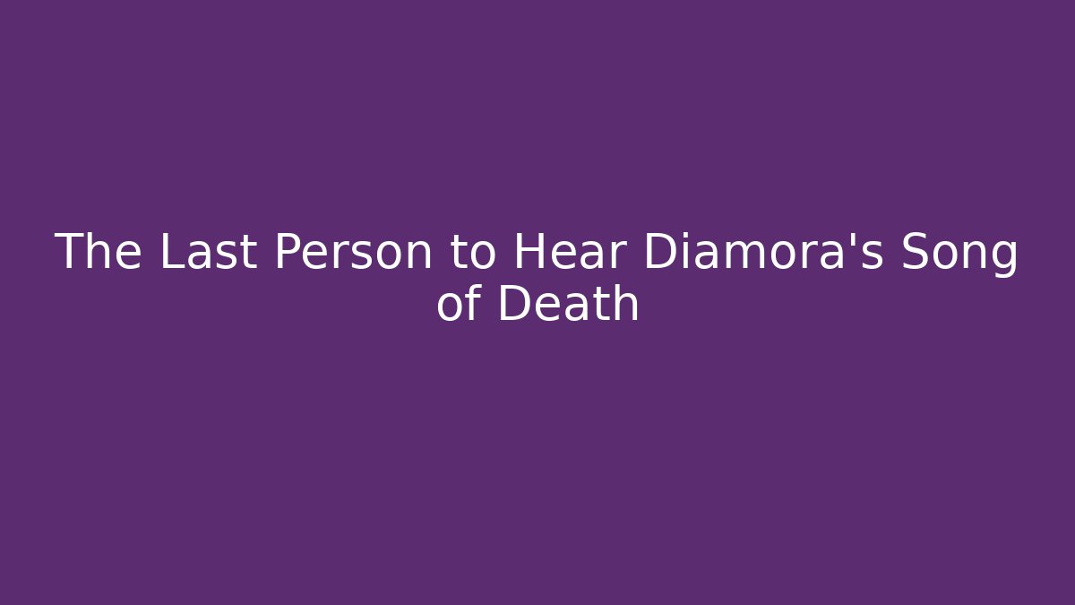 The Last Person to Hear Diamora's Song of Death