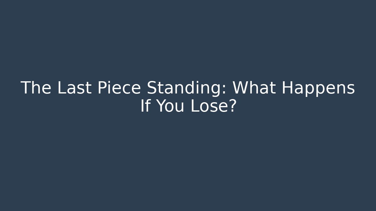 The Last Piece Standing: What Happens If You Lose?