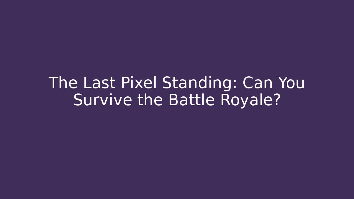 The Last Pixel Standing: Can You Survive the Battle Royale?