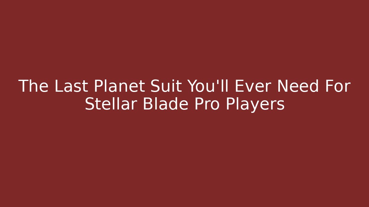The Last Planet Suit You'll Ever Need For Stellar Blade Pro Players