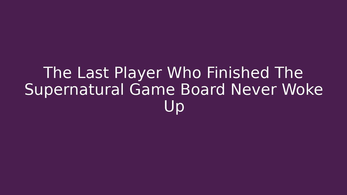 The Last Player Who Finished The Supernatural Game Board Never Woke Up