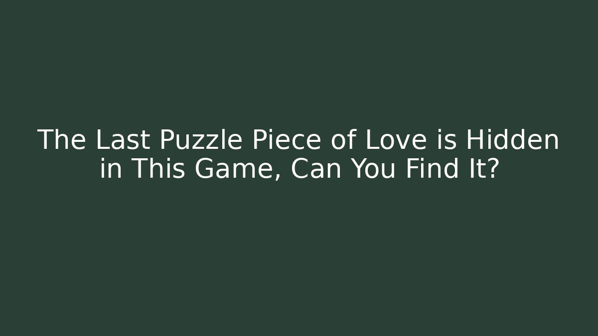The Last Puzzle Piece of Love is Hidden in This Game, Can You Find It?