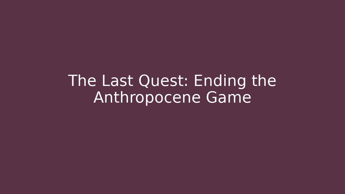 The Last Quest: Ending the Anthropocene Game