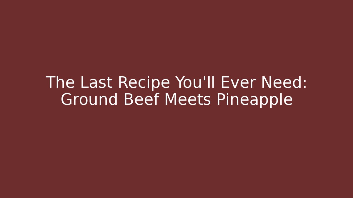The Last Recipe You'll Ever Need: Ground Beef Meets Pineapple