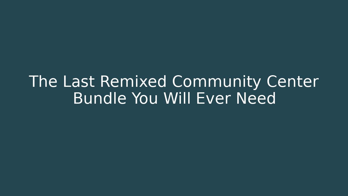 The Last Remixed Community Center Bundle You Will Ever Need