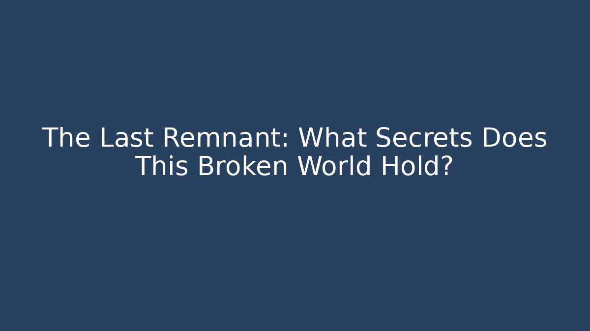 The Last Remnant: What Secrets Does This Broken World Hold?