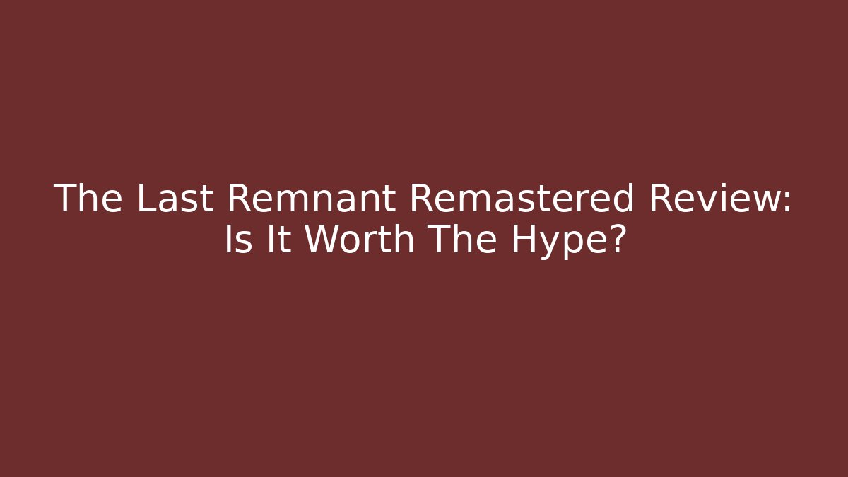 The Last Remnant Remastered Review: Is It Worth The Hype?