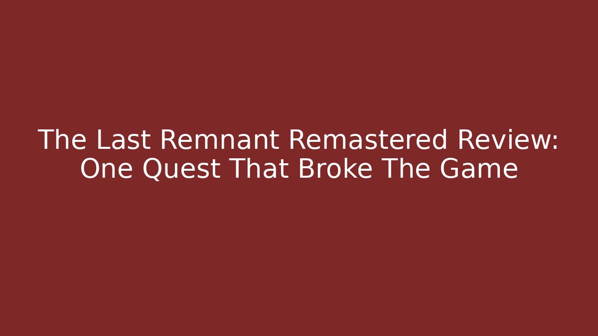 The Last Remnant Remastered Review: One Quest That Broke The Game