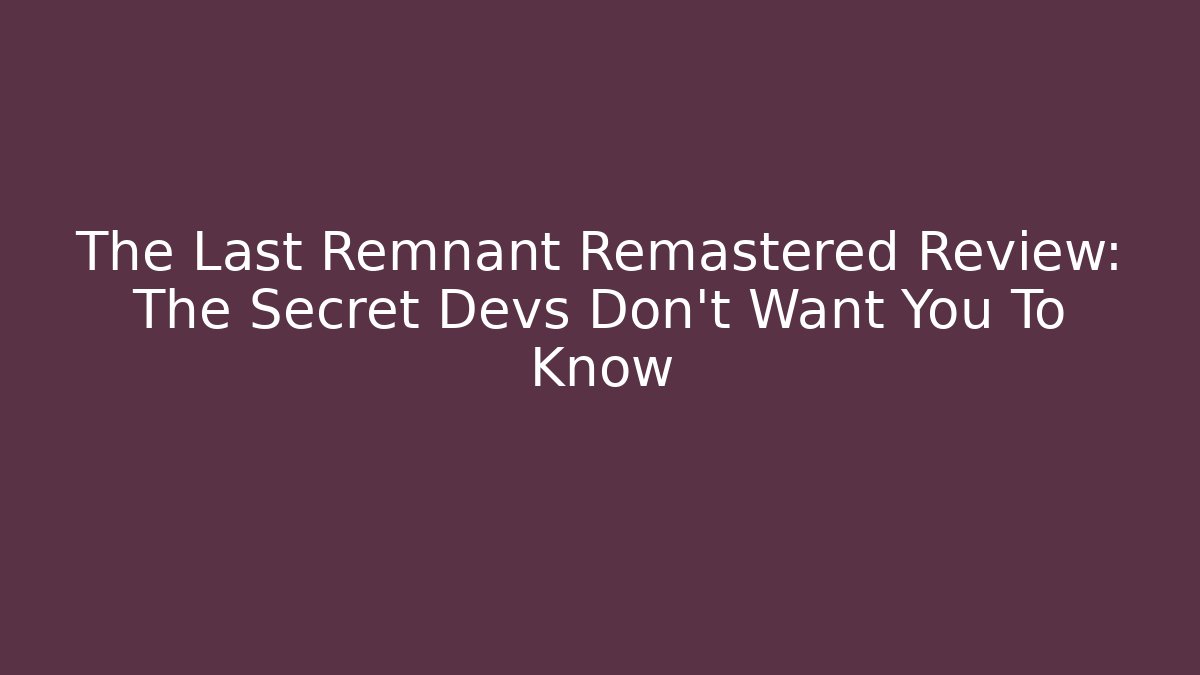 The Last Remnant Remastered Review: The Secret Devs Don't Want You To Know