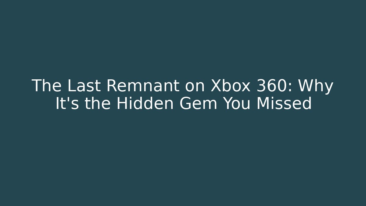 The Last Remnant on Xbox 360: Why It's the Hidden Gem You Missed