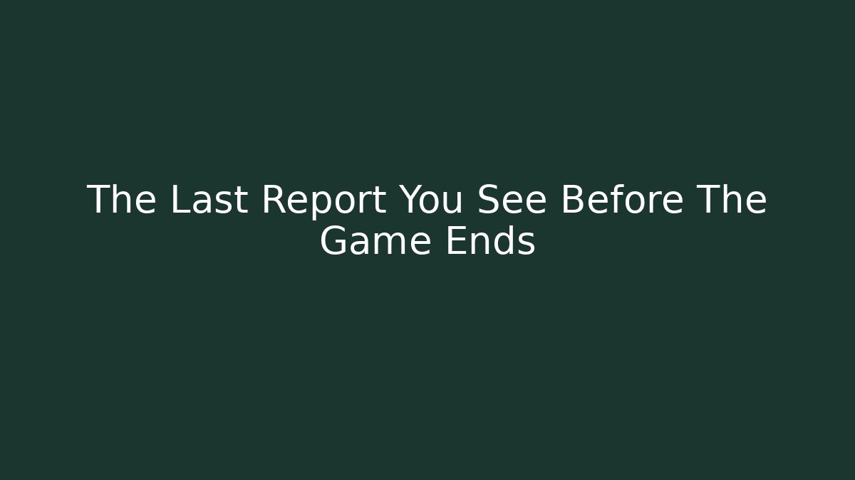 The Last Report You See Before The Game Ends
