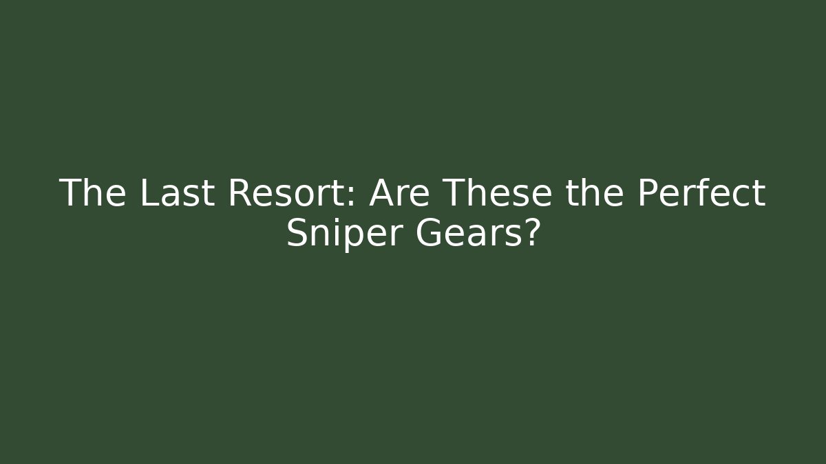 The Last Resort: Are These the Perfect Sniper Gears?