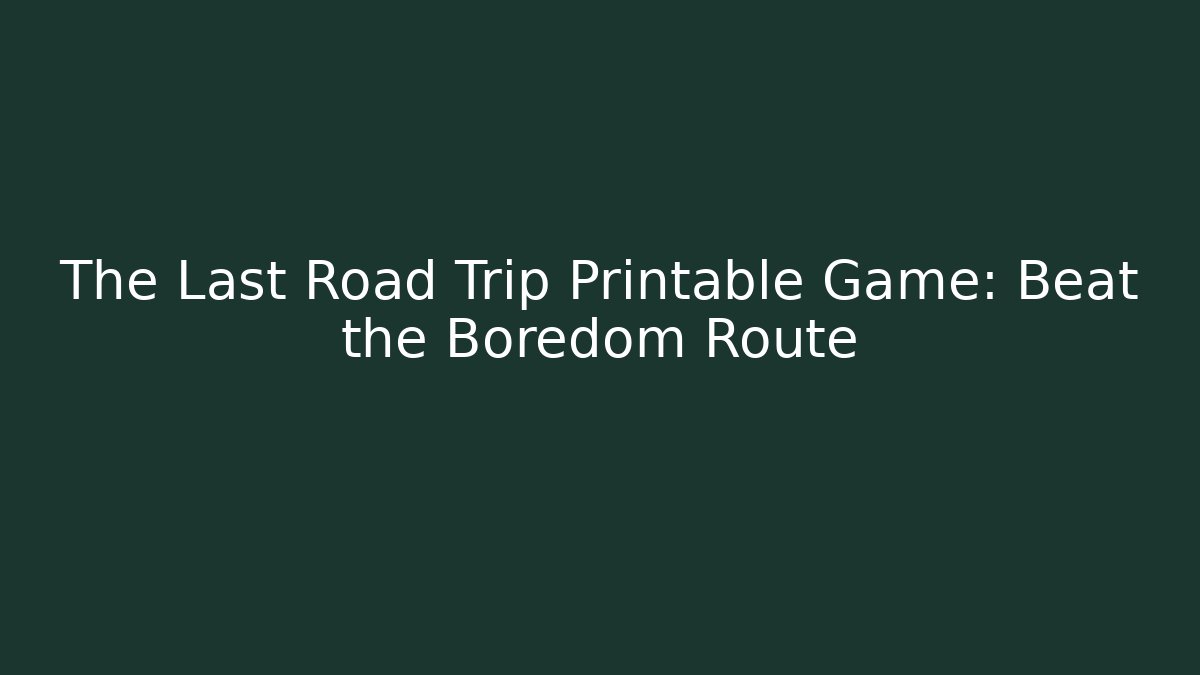 The Last Road Trip Printable Game: Beat the Boredom Route