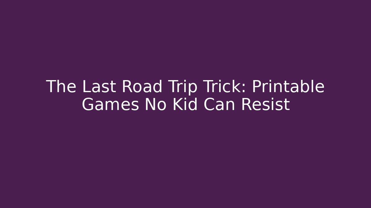 The Last Road Trip Trick: Printable Games No Kid Can Resist