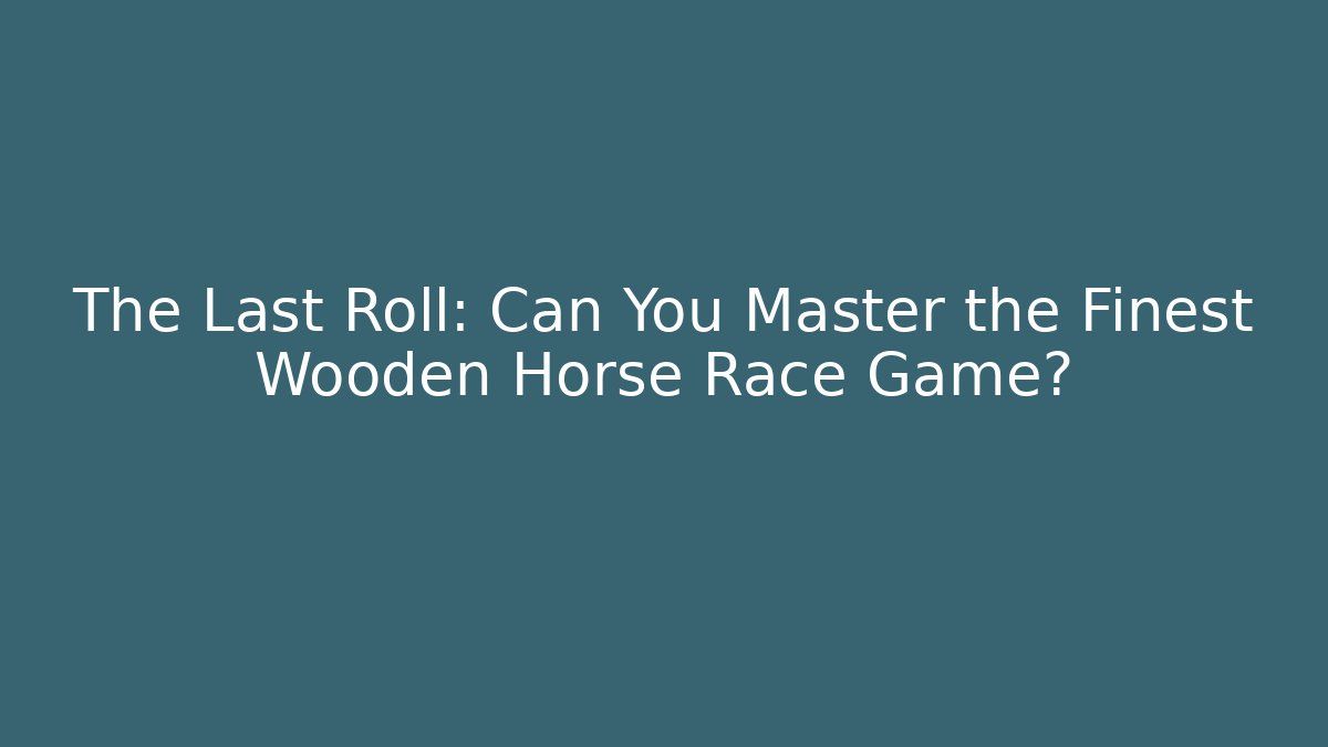 The Last Roll: Can You Master the Finest Wooden Horse Race Game?