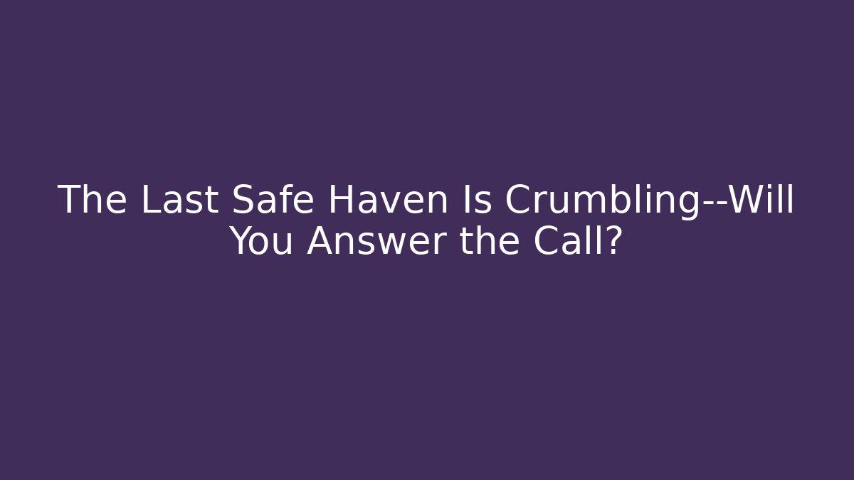 The Last Safe Haven Is Crumbling—Will You Answer the Call?