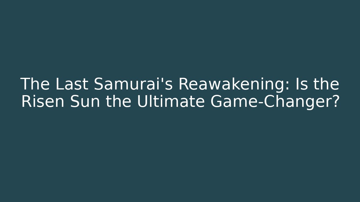 The Last Samurai's Reawakening: Is the Risen Sun the Ultimate Game-Changer?
